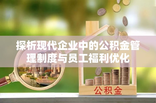 云林探析现代企业中的公积金管理制度与员工福利优化