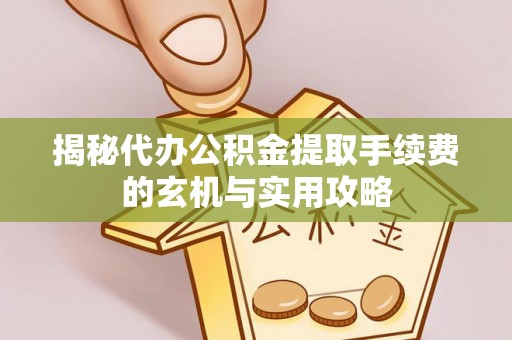 云林揭秘代办公积金提取手续费的玄机与实用攻略