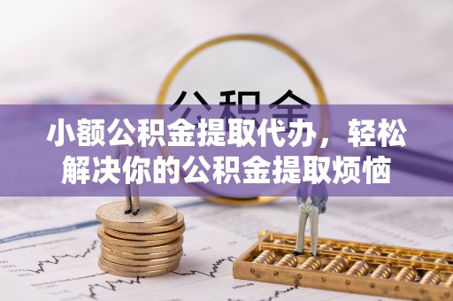 云林小额公积金提取代办，轻松解决你的公积金提取烦恼