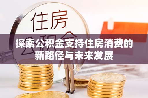 云林探索公积金支持住房消费的新路径与未来发展