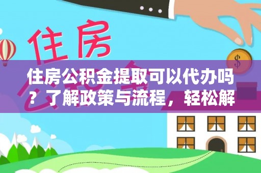 云林住房公积金提取可以代办吗？了解政策与流程，轻松解决你的疑问
