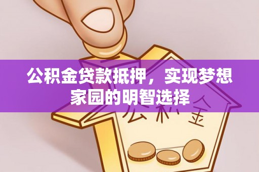 云林公积金贷款抵押，实现梦想家园的明智选择