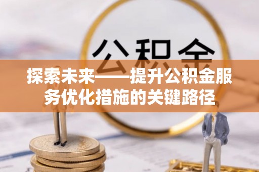 云林探索未来——提升公积金服务优化措施的关键路径