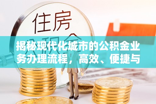 云林揭秘现代化城市的公积金业务办理流程，高效、便捷与未来趋势