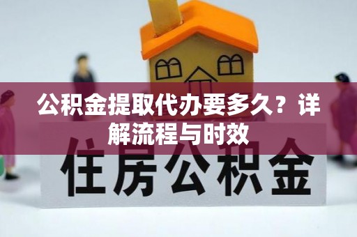云林公积金提取代办要多久？详解流程与时效