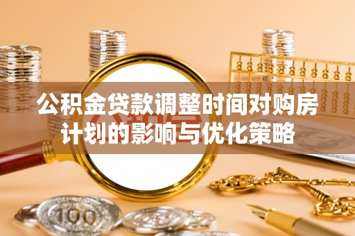 云林公积金贷款调整时间对购房计划的影响与优化策略