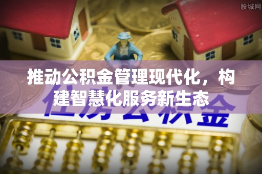 云林推动公积金管理现代化，构建智慧化服务新生态
