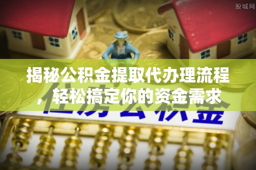 云林揭秘公积金提取代办理流程，轻松搞定你的资金需求