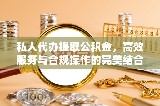 云林私人代办提取公积金，高效服务与合规操作的完美结合