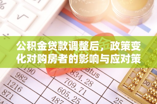 云林公积金贷款调整后，政策变化对购房者的影响与应对策略