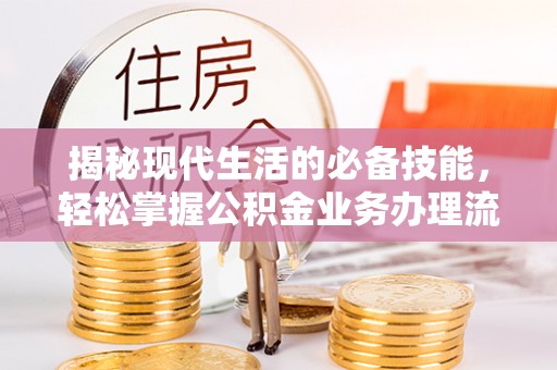 云林揭秘现代生活的必备技能，轻松掌握公积金业务办理流程