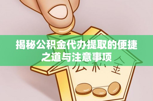 云林揭秘公积金代办提取的便捷之道与注意事项