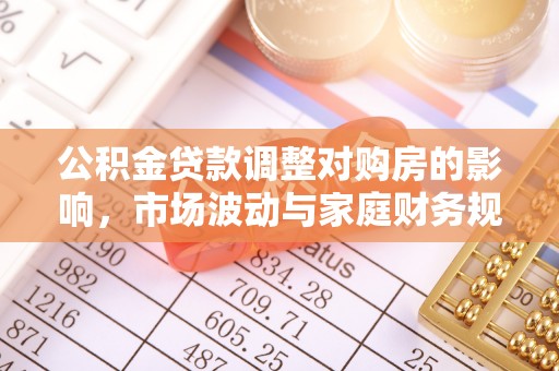 云林公积金贷款调整对购房的影响，市场波动与家庭财务规划