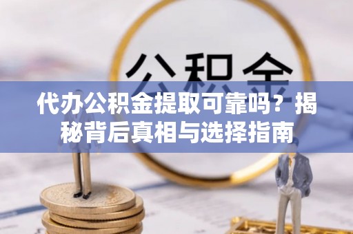 云林代办公积金提取可靠吗？揭秘背后真相与选择指南