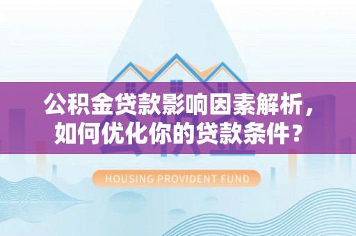 云林公积金贷款影响因素解析，如何优化你的贷款条件？