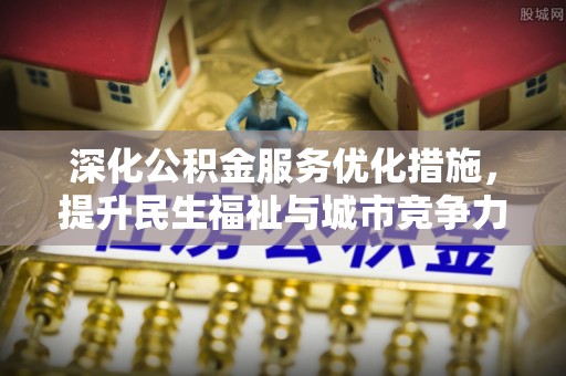 云林深化公积金服务优化措施，提升民生福祉与城市竞争力