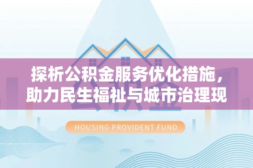 云林探析公积金服务优化措施，助力民生福祉与城市治理现代化