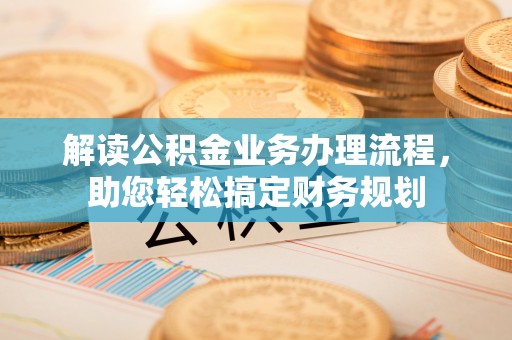 云林解读公积金业务办理流程，助您轻松搞定财务规划