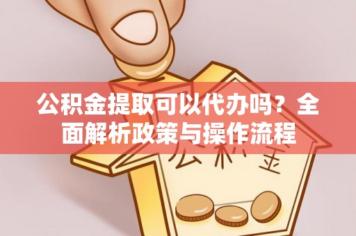 云林公积金提取可以代办吗？全面解析政策与操作流程