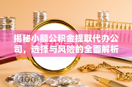 云林揭秘小额公积金提取代办公司，选择与风险的全面解析