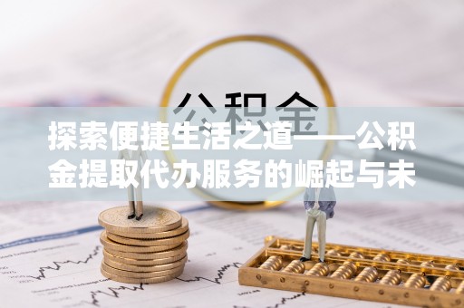 云林探索便捷生活之道——公积金提取代办服务的崛起与未来