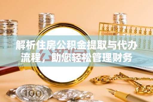 云林解析住房公积金提取与代办流程，助您轻松管理财务