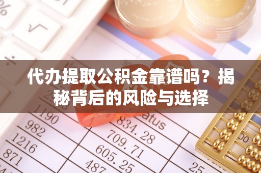 云林代办提取公积金靠谱吗？揭秘背后的风险与选择