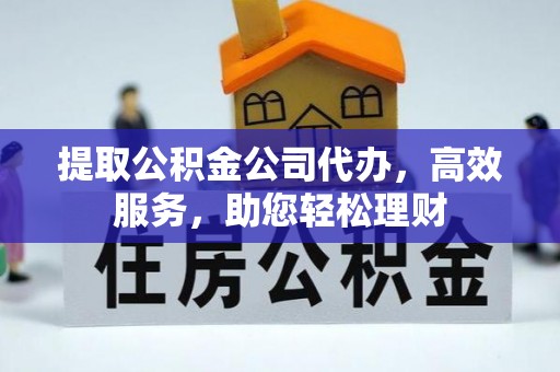 云林提取公积金公司代办，高效服务，助您轻松理财