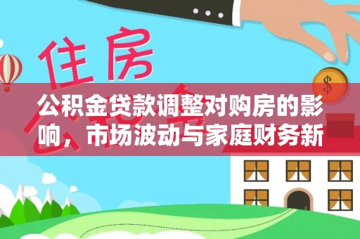 云林公积金贷款调整对购房的影响，市场波动与家庭财务新趋势