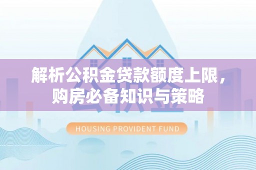云林解析公积金贷款额度上限，购房必备知识与策略