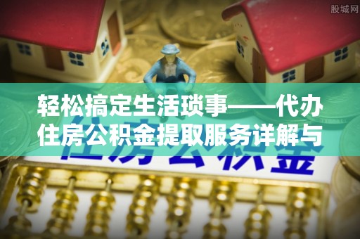 云林轻松搞定生活琐事——代办住房公积金提取服务详解与实用指南