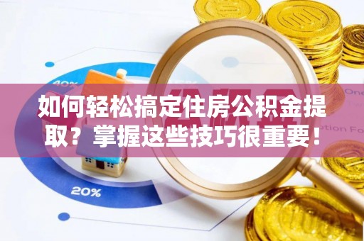 云林如何轻松搞定住房公积金提取？掌握这些技巧很重要！