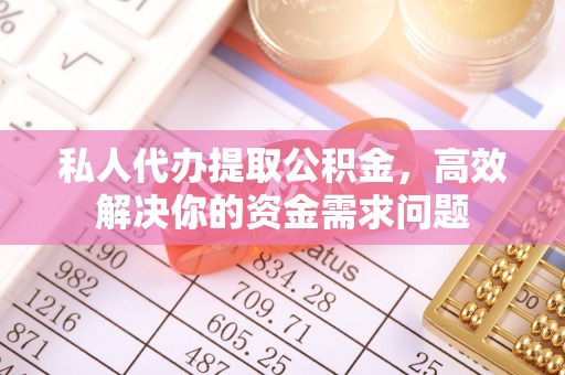 云林私人代办提取公积金，高效解决你的资金需求问题