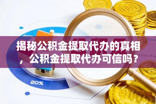 云林揭秘公积金提取代办的真相，公积金提取代办可信吗？