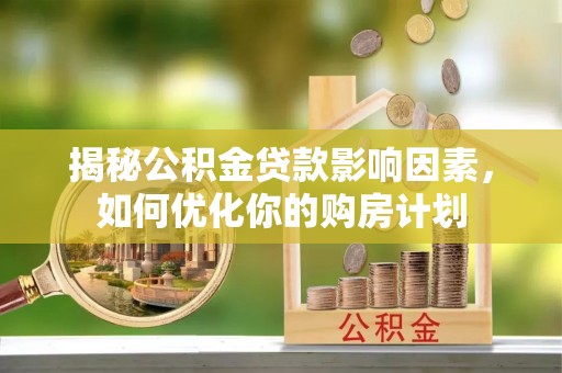 云林揭秘公积金贷款影响因素，如何优化你的购房计划