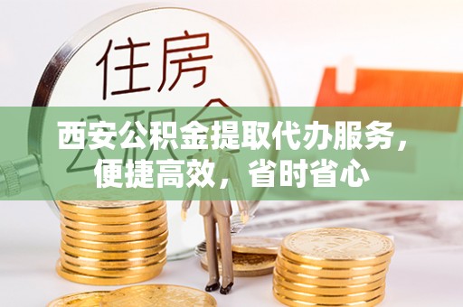 云林西安公积金提取代办服务，便捷高效，省时省心