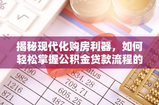 云林揭秘现代化购房利器，如何轻松掌握公积金贷款流程的每一个细节