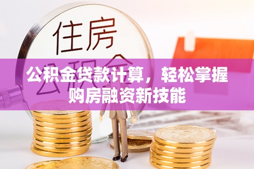 云林公积金贷款计算，轻松掌握购房融资新技能