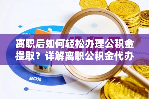 云林离职后如何轻松办理公积金提取？详解离职公积金代办提取流程