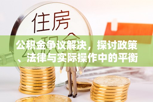 云林公积金争议解决，探讨政策、法律与实际操作中的平衡之道