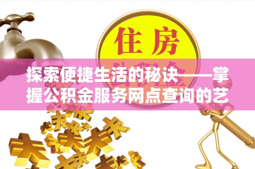 云林探索便捷生活的秘诀——掌握公积金服务网点查询的艺术