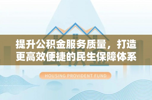 云林提升公积金服务质量，打造更高效便捷的民生保障体系