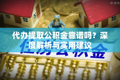 云林代办提取公积金靠谱吗？深度解析与实用建议