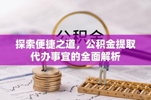 云林探索便捷之道，公积金提取代办事宜的全面解析