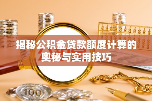 云林揭秘公积金贷款额度计算的奥秘与实用技巧