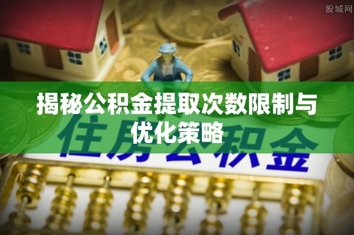 云林揭秘公积金提取次数限制与优化策略