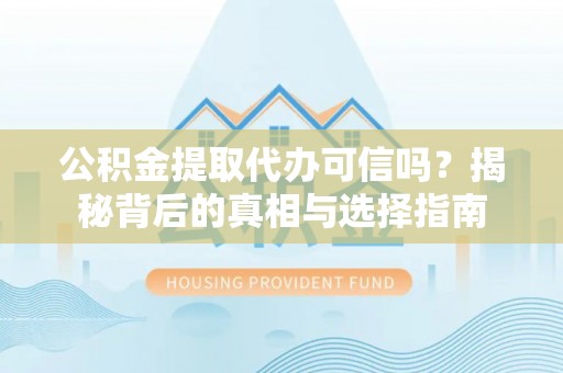云林公积金提取代办可信吗？揭秘背后的真相与选择指南