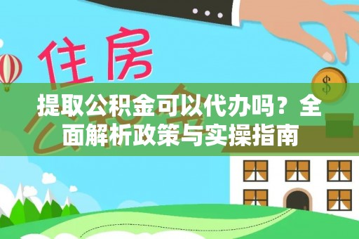 云林提取公积金可以代办吗？全面解析政策与实操指南