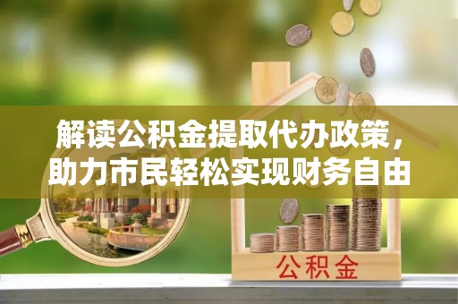 云林解读公积金提取代办政策，助力市民轻松实现财务自由