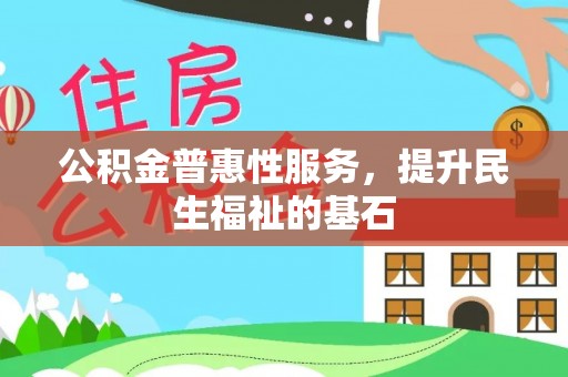 云林公积金普惠性服务，提升民生福祉的基石